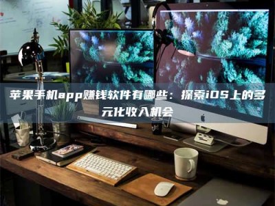赵县苹果手机app赚钱软件有哪些：探索iOS上的多元化收入机会
