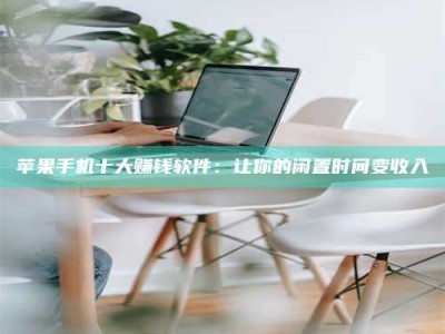 赵县苹果手机十大赚钱软件：让你的闲置时间变收入