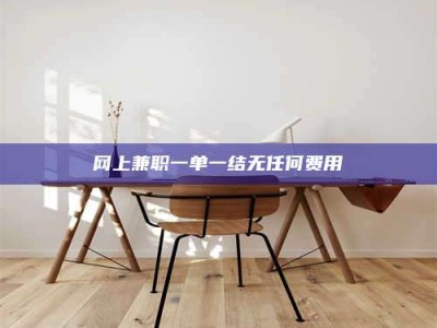 赵县网上兼职一单一结无任何费用