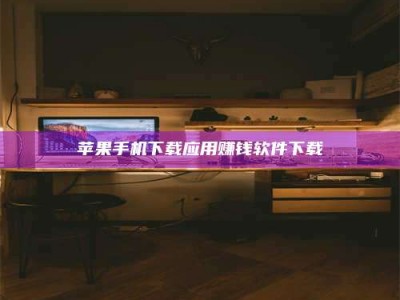 赵县苹果手机下载应用赚钱软件下载