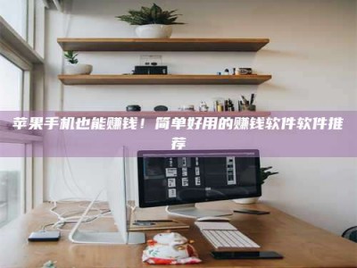 赵县苹果手机也能赚钱！简单好用的赚钱软件软件推荐