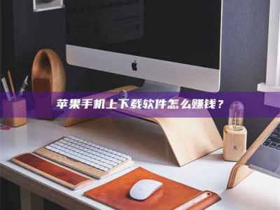 赵县苹果手机上下载软件怎么赚钱？