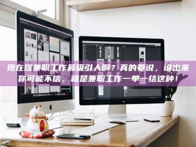 赵县现在啥兼职工作最吸引人啊？真的要说，说出来你可能不信，就是兼职工作一单一结这种！