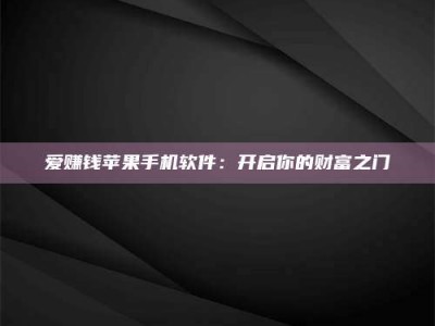赵县爱赚钱苹果手机软件：开启你的财富之门