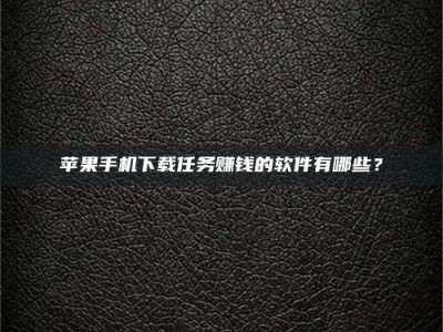 赵县苹果手机下载任务赚钱的软件有哪些？