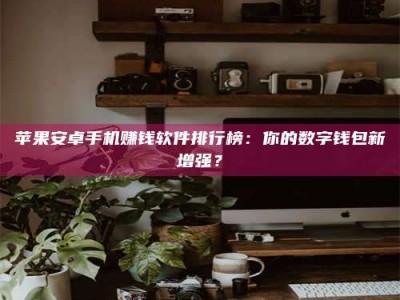 赵县苹果安卓手机赚钱软件排行榜：你的数字钱包新增强？