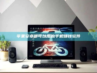 赵县苹果安卓都可以用的手机赚钱软件