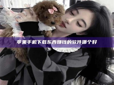 赵县苹果手机下载东西赚钱的软件哪个好