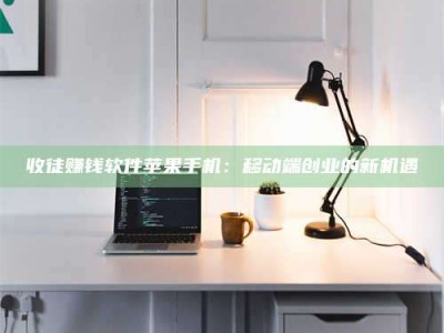 赵县收徒赚钱软件苹果手机：移动端创业的新机遇